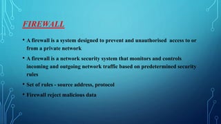 FIREWALL
• A firewall is a system designed to prevent and unauthorised access to or
from a private network
• A firewall is...