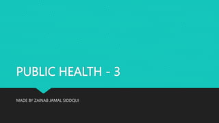 PUBLIC HEALTH - 3
MADE BY ZAINAB JAMAL SIDDQUI
 