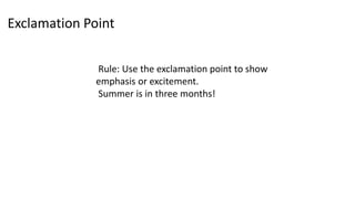 Exclamation Point
Rule: Use the exclamation point to show
emphasis or excitement.
Summer is in three months!
 