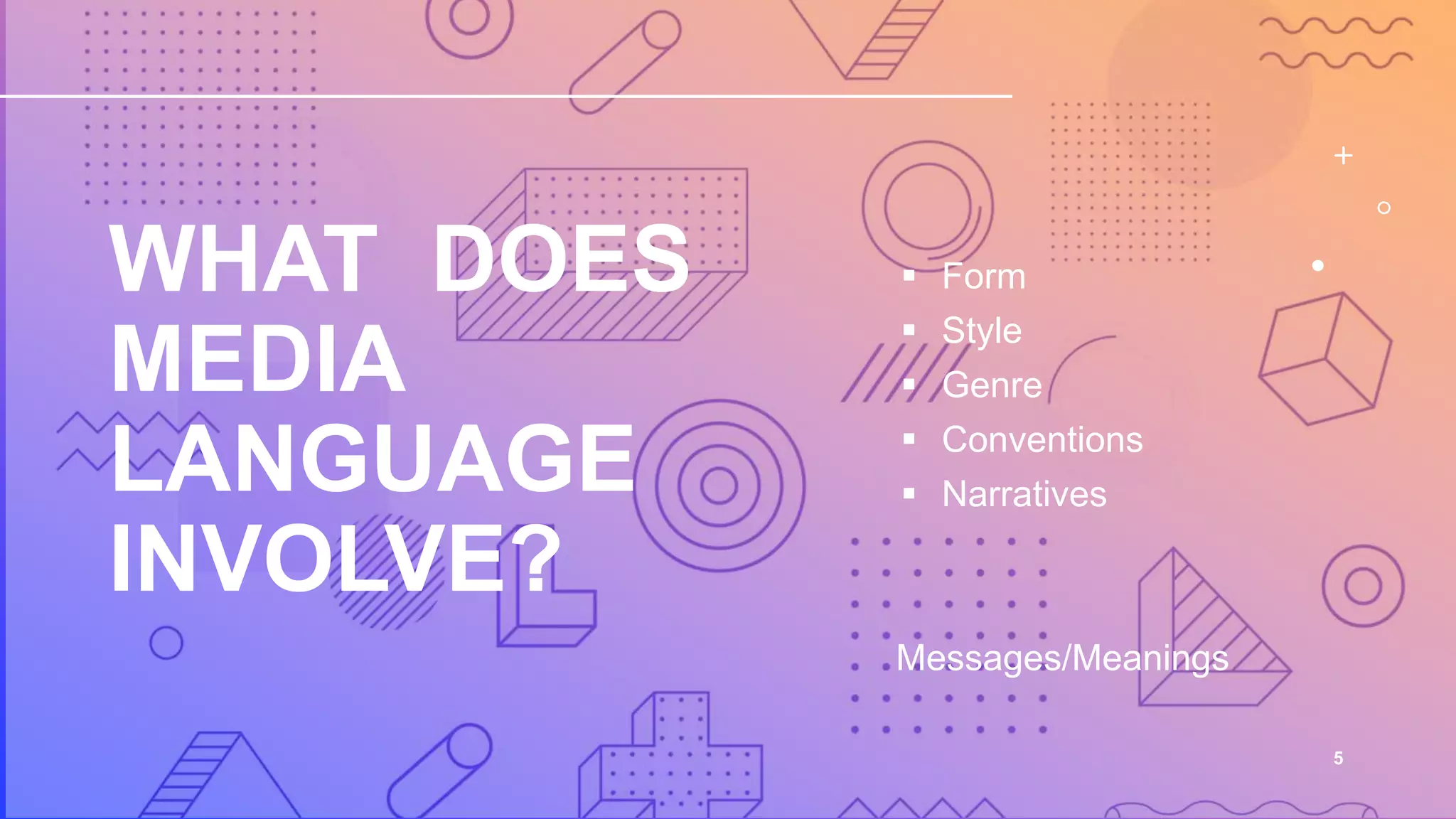 WHAT DOES
MEDIA
LANGUAGE
INVOLVE?
 Form
 Style
 Genre
 Conventions
 Narratives
5
Messages/Meanings
 