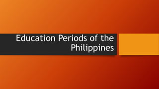 Education Periods of the
Philippines
 