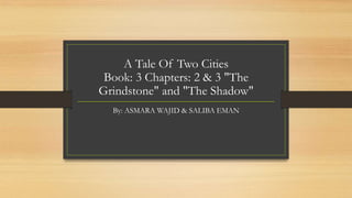 A Tale Of Two Cities
Book: 3 Chapters: 2 & 3 "The
Grindstone" and "The Shadow"
By: ASMARA WAJID & SALIBA EMAN
 