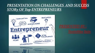 PRESENTATION ON CHALLENGES AND SUCCESS
STORy OF Top ENTREPRENEURS
PRESENTED BY :
Tanishka Jain
 