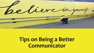 Tips on Being a Better
Communicator
 