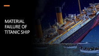 MATERIAL
FAILURE OF
TITANIC SHIP
 