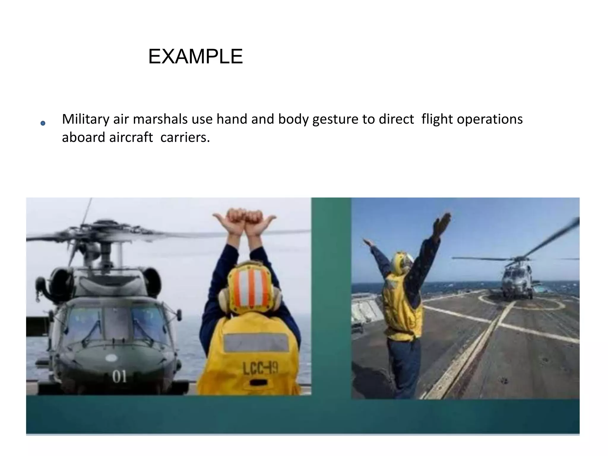 EXAMPLE
Military air marshals use hand and body gesture to direct flight operations
aboard aircraft carriers.
 
