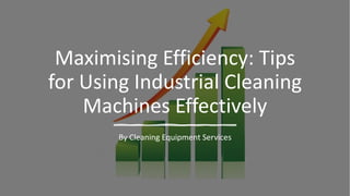 Maximising Efficiency: Tips
for Using Industrial Cleaning
Machines Effectively
By Cleaning Equipment Services
 
