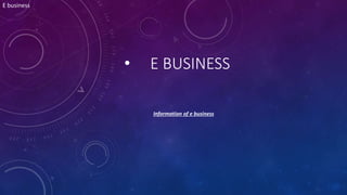 • E BUSINESS
Information of e business
E
E business
 