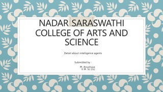 NADAR SARASWATHI
COLLEGE OF ARTS AND
SCIENCE
Detail about intelligence agents
Submitted by :
M. Anushuya
II M. Sc (cs)
 