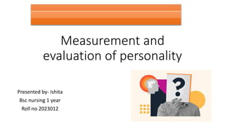 Measurement and
evaluation of personality
Presented by- Ishita
Bsc nursing 1 year
Roll no 2023012
 