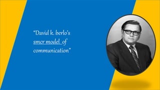 “David k. berlo’s
smcr model of
communication”
 