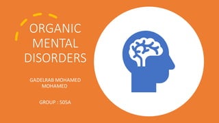 ORGANIC
MENTAL
DISORDERS
GADELRAB MOHAMED
MOHAMED
GROUP : 505A
 