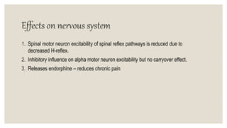 Effects on nervous system
1. Spinal motor neuron excitability of spinal reflex pathways is reduced due to
decreased H-reflex.
2. Inhibitory influence on alpha motor neuron excitability but no carryover effect.
3. Releases endorphine – reduces chronic pain
 
