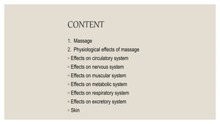 CONTENT
1. Massage
2. Physiological effects of massage
◦ Effects on circulatory system
◦ Effects on nervous system
◦ Effects on muscular system
◦ Effects on metabolic system
◦ Effects on respiratory system
◦ Effects on excretory system
◦ Skin
 