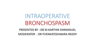 INTRAOPERATIVE
BRONCHOSPASM
PRESENTED BY : DR M.KARTHIK EMMANUEL
MODERATOR : DR P.VENKATESHWARA REDDY
 