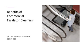 Benefits of
Commercial
Escalator Cleaners
B Y C L E A N I N G E Q U I P M E N T
S E R V I C E S
 