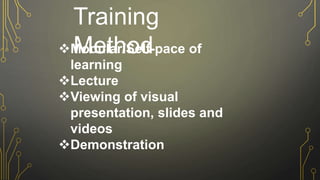 Training
Method
Modular/Self-pace of
learning
Lecture
Viewing of visual
presentation, slides and
videos
Demonstration
 