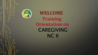 WELCOME
Training
Orientation on
CAREGIVING
NC II
 