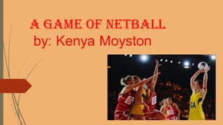 A Game OF NETBALL
by: Kenya Moyston
 