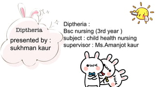 Diptheria
presented by :
sukhman kaur
Diptheria :
Bsc nursing (3rd year )
subject : child health nursing
supervisor : Ms.Amanjot kaur
 