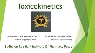 Toxicokinetics
Submitted to : Prof. Vaishnavi ma’am. Submitted by: jamdade sonali lala
Pharmacology department M pharm 1st pharmacology
Sudhakar Rao Naik Institute Of Pharmacy Pusad
 
