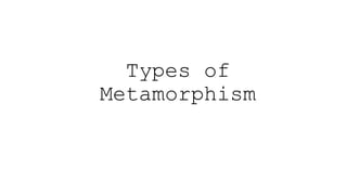 Types of
Metamorphism
 