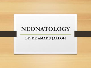 NEONATOLOGY
BY: DR AMADU JALLOH
 