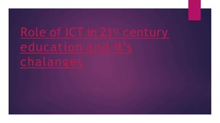 Role of ICT in 21st century
education and it’s
chalanges
 