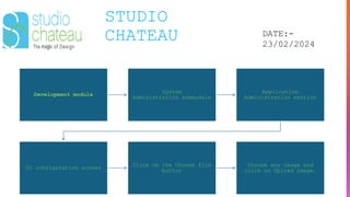 STUDIO
CHATEAU DATE:-
23/02/2024
Development module
System
Administration submodule
Application
Administration section
UI configuration screen
Click on the Choose file
button
Choose any image and
click on Upload image.
 