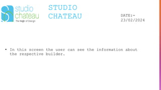 STUDIO
CHATEAU DATE:-
23/02/2024
• In this screen the user can see the information about
the respective builder.
 