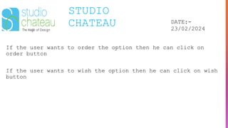 STUDIO
CHATEAU DATE:-
23/02/2024
If the user wants to order the option then he can click on
order button
If the user wants to wish the option then he can click on wish
button
 