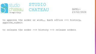 STUDIO
CHATEAU DATE:-
23/02/2024
to approve the order or wish,, back office --> history,
approve,submit
to release the order --> history --> release orders
 