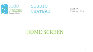 STUDIO
CHATEAU
3
DATE:-
23/02/2024
HOME SCREEN
 