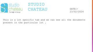 STUDIO
CHATEAU DATE:-
23/02/2024
This is a lot specific tab and we can see all the documents
present in the particular lot .
 