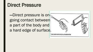 Direct Pressure
—Direct pressure is on-
going contact between
a part of the body and
a hard edge of surface.
 