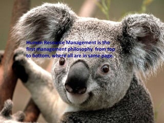 Human Resource Management is the
first management philosophy from top
to bottom, where all are in same page.

 