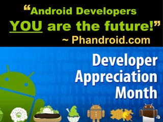 “Android Developers “
YOU are the future!”
       ~ Phandroid.com
 