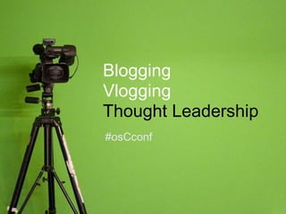Blogging Vlogging  Thought Leadership #osCconf 