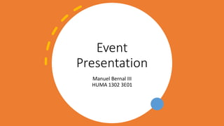 Event
Presentation
Manuel Bernal III
HUMA 1302 3E01
 