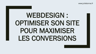 WEBDESIGN :
OPTIMISER SON SITE
POUR MAXIMISER
LES CONVERSIONS
www.julietonna.fr
 