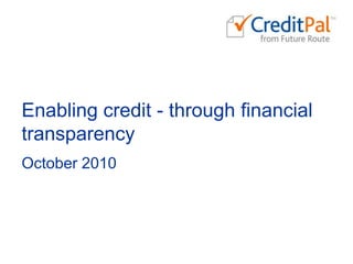 Enabling credit - through financial transparency October 2010 