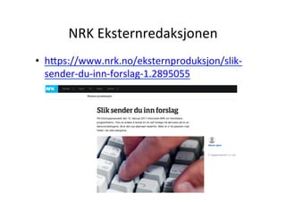 NRK	
 ?Eksternredaksjonen	
 ?
?? hWps://www.nrk.no/eksternproduksjon/slik-?\
sender-?\du-?\inn-?\forslag-?\1.2895055	
 ?
 