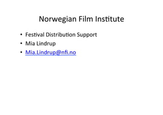 Norwegian	
 ?Film	
 ?Ins>tute	
 ?
?? Fes>val	
 ?Distribu>on	
 ?Support	
 ?
?? Mia	
 ?Lindrup	
 ?
?? Mia.Lindrup@n?.no	
 ?
 