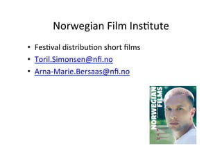 Norwegian	
 ?Film	
 ?Ins>tute	
 ?
?? Fes>val	
 ?distribu>on	
 ?short	
 ??lms	
 ?
?? Toril.Simonsen@n?.no	
 ?
?? Arna-?\Marie.Bersaas@n?.no	
 ?
 