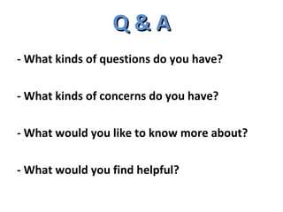 Q & A - What kinds of questions do you have? - What kinds of concerns do you have? - What would you like to know more about? - What would you find helpful? 