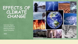 EFFECTS OF
CLIMATE
CHANGE
Gabriela Tapias
Johana Machuca
Maissa Amdouni
Josser Pimiento
300C
 