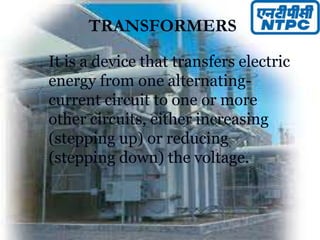 TRANSFORMERS
It is a device that transfers electric
energy from one alternating-
current circuit to one or more
other circuits, either increasing
(stepping up) or reducing
(stepping down) the voltage.
 