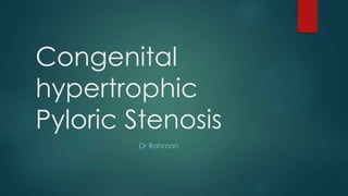 Congenital
hypertrophic
Pyloric Stenosis
Dr Rahman
 