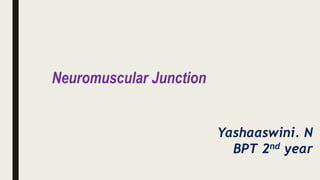 Neuromuscular Junction
Yashaaswini. N
BPT 2nd year
 