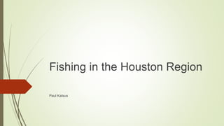 Fishing in the Houston Region
Paul Katsus
 